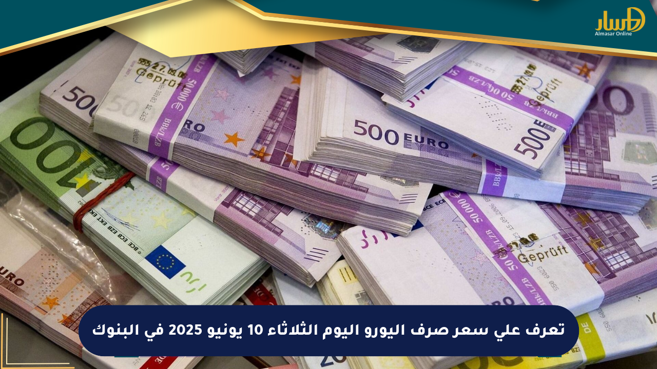 تعرف على سعر صرف اليورو اليوم الثلاثاء 10 يونيو 2025 في البنوك
